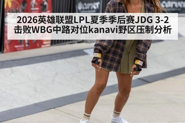 2026英雄联盟LPL夏季季后赛JDG 3-2击败WBG中路对位kanavi野区压制分析