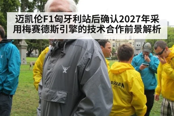 迈凯伦F1匈牙利站后确认2027年采用梅赛德斯引擎的技术合作前景解析