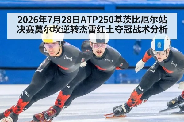 2026年7月28日ATP250基茨比厄尔站决赛莫尔坎逆转杰雷红土夺冠战术分析
