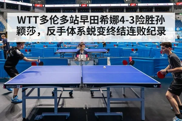 WTT多伦多站早田希娜4-3险胜孙颖莎,反手体系蜕变终结连败纪录