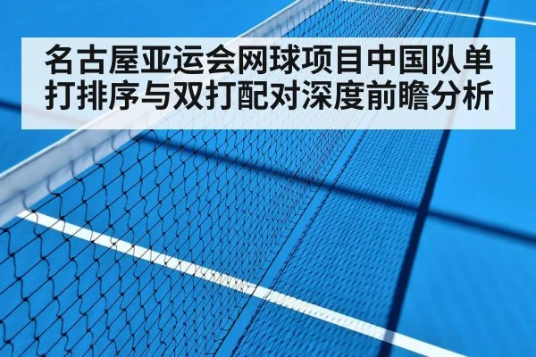 名古屋亚运会网球项目中国队单打排序与双打配对深度前瞻分析
