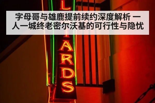 字母哥与雄鹿提前续约深度解析 一人一城终老密尔沃基的可行性与隐忧